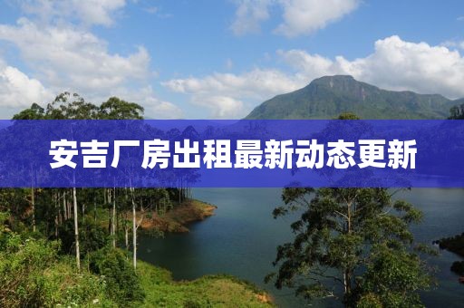 安吉厂房出租最新动态更新