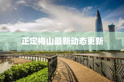 正定梅山最新动态更新