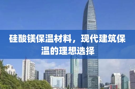 硅酸镁保温材料，现代建筑保温的理想选择