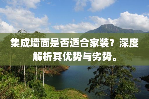 集成墙面是否适合家装？深度解析其优势与劣势。