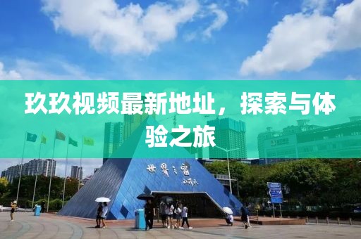 玖玖视频最新地址，探索与体验之旅