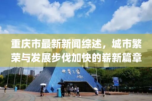 重庆市最新新闻综述，城市繁荣与发展步伐加快的崭新篇章