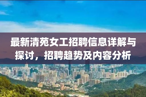 最新清苑女工招聘信息详解与探讨，招聘趋势及内容分析