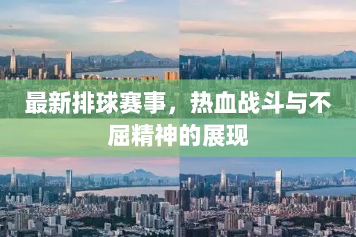 最新排球赛事，热血战斗与不屈精神的展现