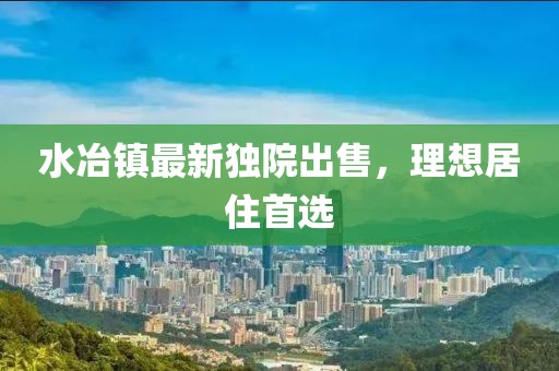 水冶镇最新独院出售，理想居住首选