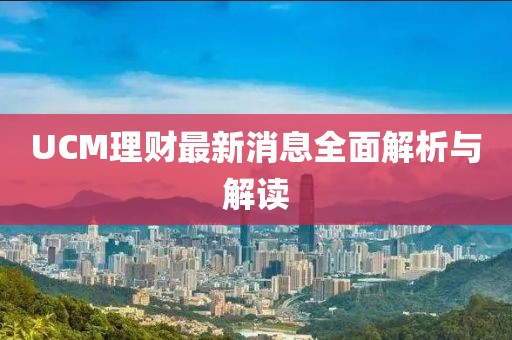 UCM理财最新消息全面解析与解读
