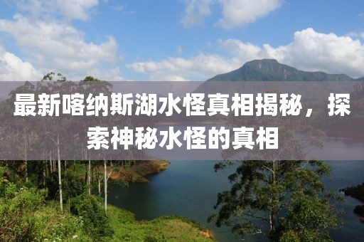 最新喀纳斯湖水怪真相揭秘，探索神秘水怪的真相