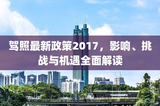 驾照最新政策2017，影响、挑战与机遇全面解读