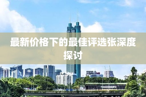 最新价格下的最佳评选张深度探讨