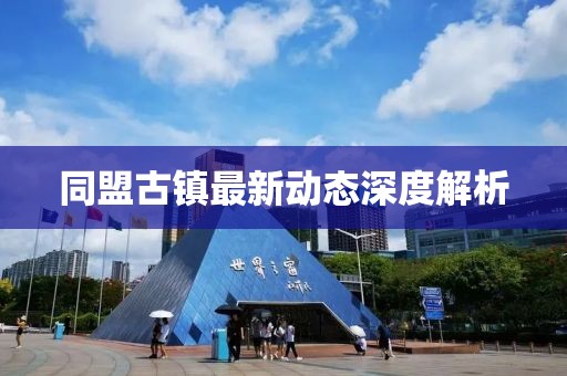同盟古镇最新动态深度解析