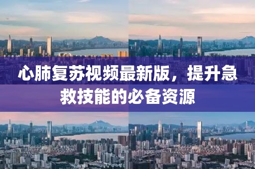 心肺复苏视频最新版，提升急救技能的必备资源