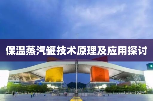 保温蒸汽罐技术原理及应用探讨