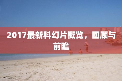 2017最新科幻片概览，回顾与前瞻