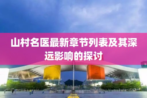 山村名医最新章节列表及其深远影响的探讨