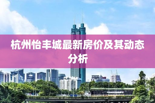 杭州怡丰城最新房价及其动态分析