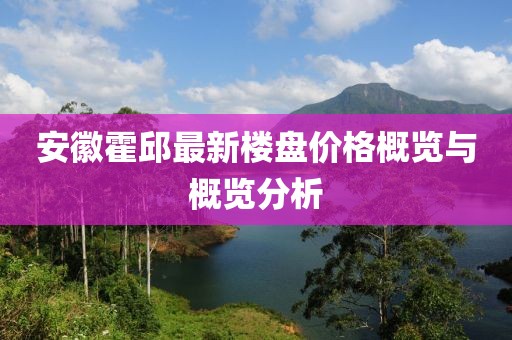 安徽霍邱最新楼盘价格概览与概览分析