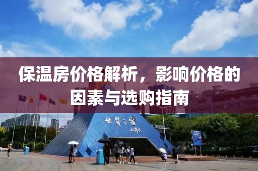 保温房价格解析，影响价格的因素与选购指南