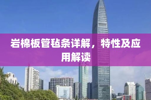 岩棉板管毡条详解，特性及应用解读