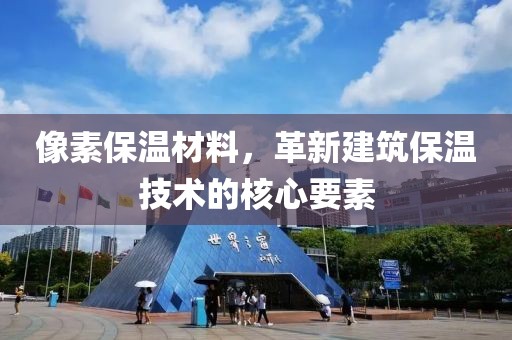 像素保温材料，革新建筑保温技术的核心要素