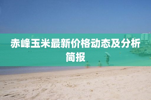 赤峰玉米最新价格动态及分析简报