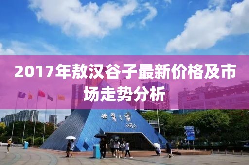 2017年敖汉谷子最新价格及市场走势分析