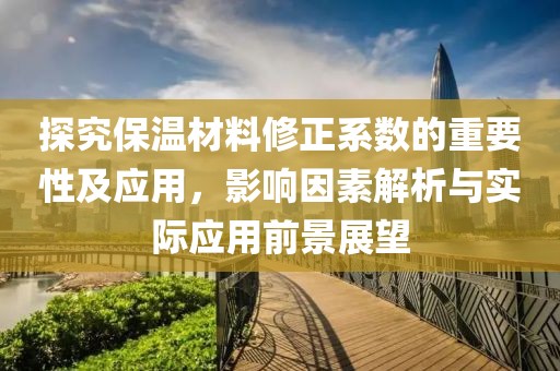 探究保温材料修正系数的重要性及应用，影响因素解析与实际应用前景展望
