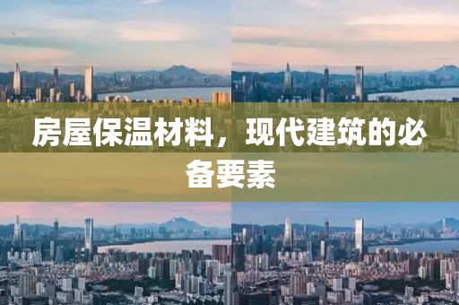 房屋保温材料，现代建筑的必备要素