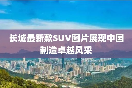 长城最新款SUV图片展现中国制造卓越风采
