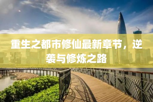 重生之都市修仙最新章节，逆袭与修炼之路