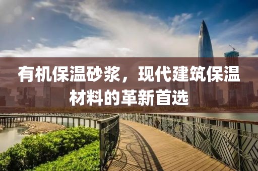 有机保温砂浆，现代建筑保温材料的革新首选