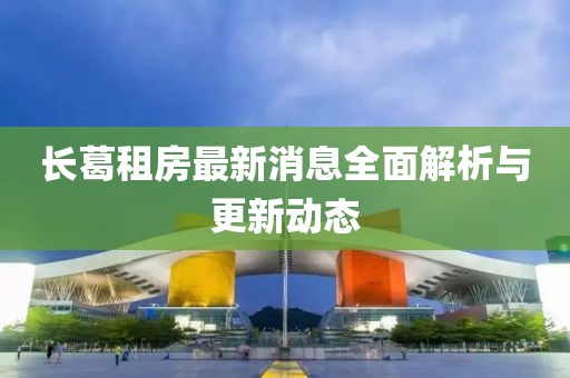 长葛租房最新消息全面解析与更新动态