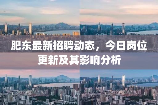 肥东最新招聘动态，今日岗位更新及其影响分析
