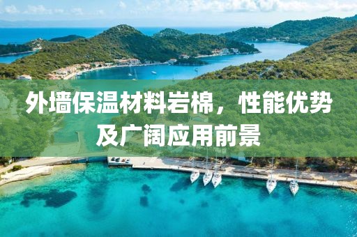 外墙保温材料岩棉，性能优势及广阔应用前景