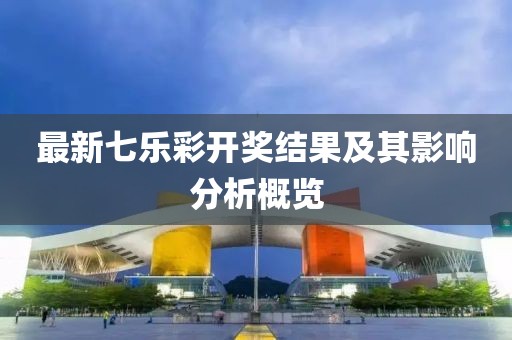 最新七乐彩开奖结果及其影响分析概览
