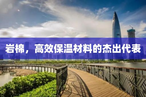 岩棉，高效保温材料的杰出代表