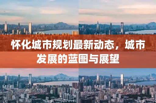 怀化城市规划最新动态，城市发展的蓝图与展望