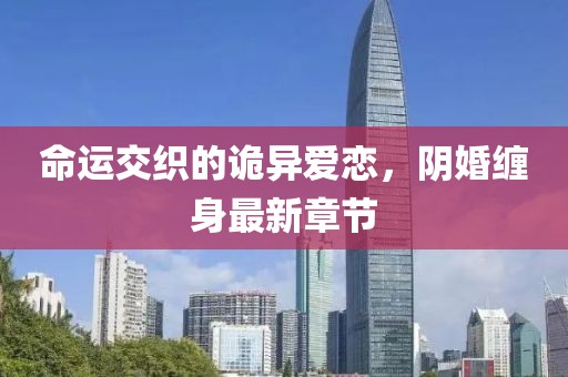 命运交织的诡异爱恋，阴婚缠身最新章节