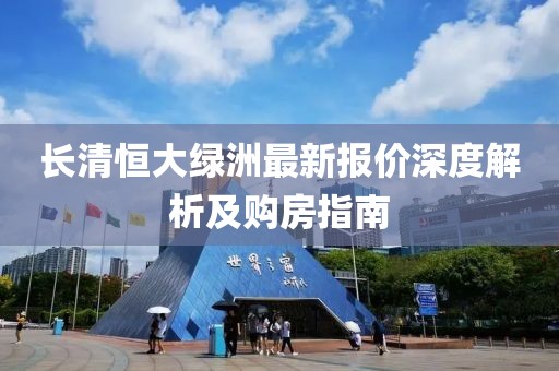 长清恒大绿洲最新报价深度解析及购房指南