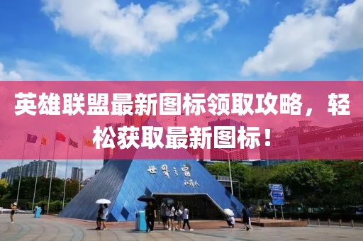 英雄联盟最新图标领取攻略，轻松获取最新图标！