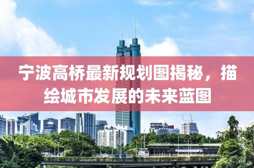 宁波高桥最新规划图揭秘，描绘城市发展的未来蓝图