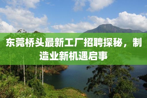 东莞桥头最新工厂招聘探秘，制造业新机遇启事