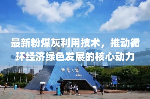 最新粉煤灰利用技术，推动循环经济绿色发展的核心动力