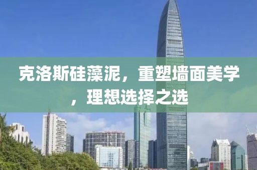 克洛斯硅藻泥，重塑墙面美学，理想选择之选
