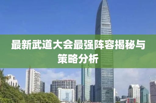 最新武道大会最强阵容揭秘与策略分析