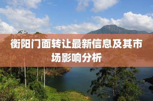 衡阳门面转让最新信息及其市场影响分析