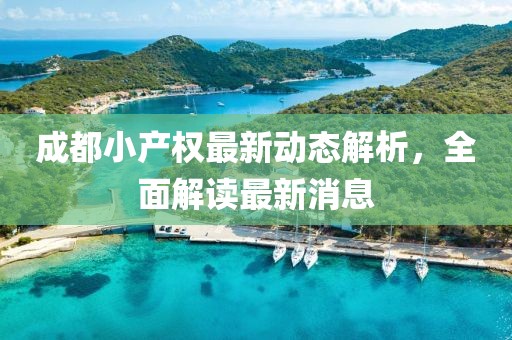 成都小产权最新动态解析，全面解读最新消息