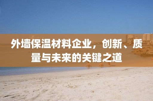 外墙保温材料企业，创新、质量与未来的关键之道