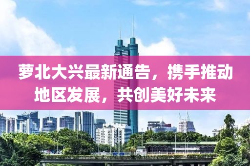 萝北大兴最新通告，携手推动地区发展，共创美好未来