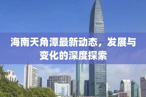 海南天角潭最新动态，发展与变化的深度探索