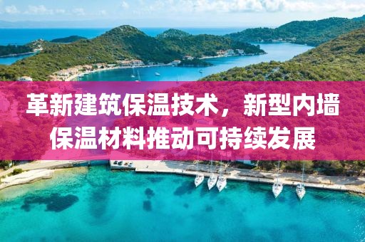 革新建筑保温技术，新型内墙保温材料推动可持续发展